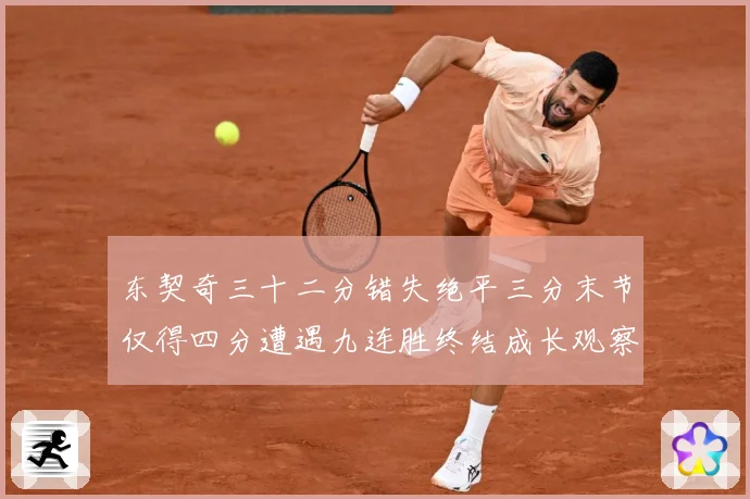 东契奇三十二分错失绝平三分末节仅得四分遭遇九连胜终结成长观察：最新赛事动态与深度分析