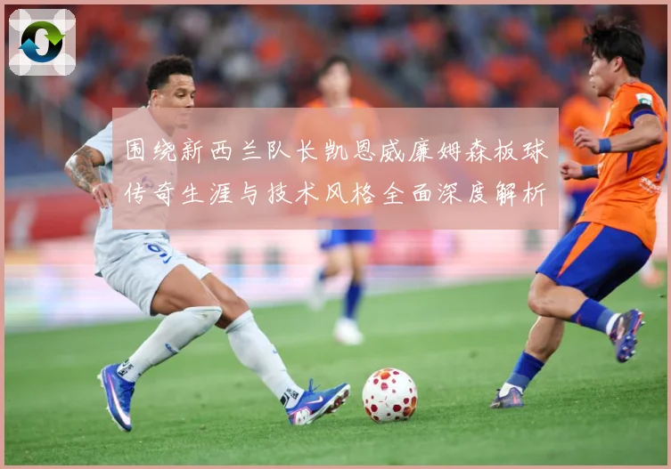 围绕新西兰队长凯恩威廉姆森板球传奇生涯与技术风格全面深度解析：最新赛事动态与深度分析