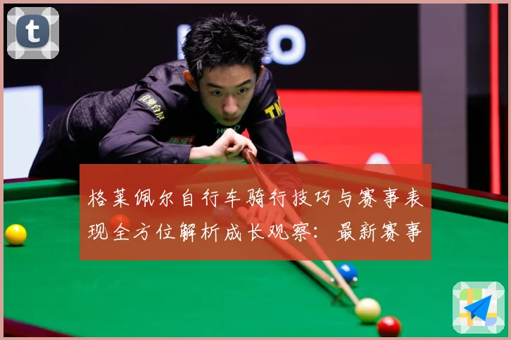 格莱佩尔自行车骑行技巧与赛事表现全方位解析成长观察：最新赛事动态与深度分析