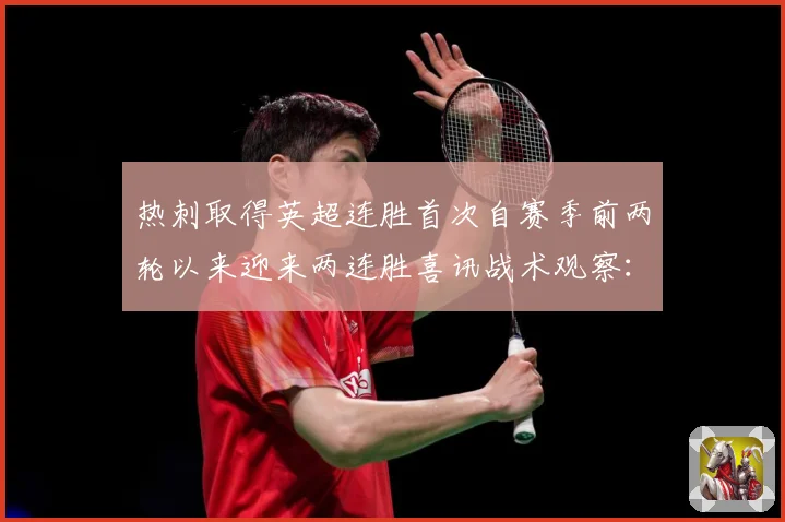 热刺取得英超连胜首次自赛季前两轮以来迎来两连胜喜讯战术观察：最新赛事动态与深度分析