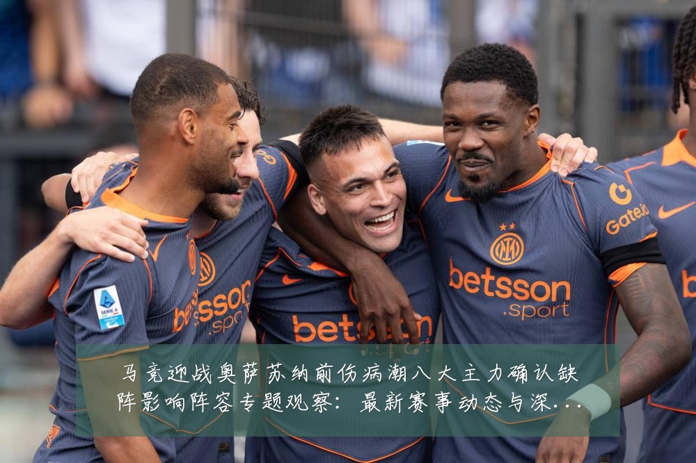 马竞迎战奥萨苏纳前伤病潮八大主力确认缺阵影响阵容专题观察:最新赛事动态与深度分析