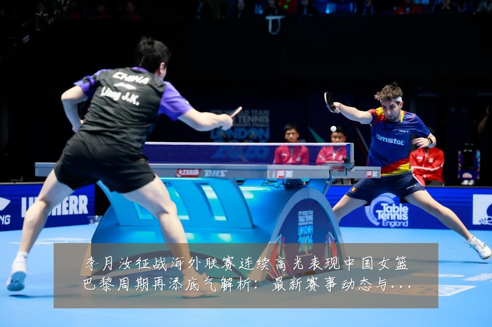 李月汝征战海外联赛连续高光表现中国女篮巴黎周期再添底气解析：最新赛事动态与深度分析