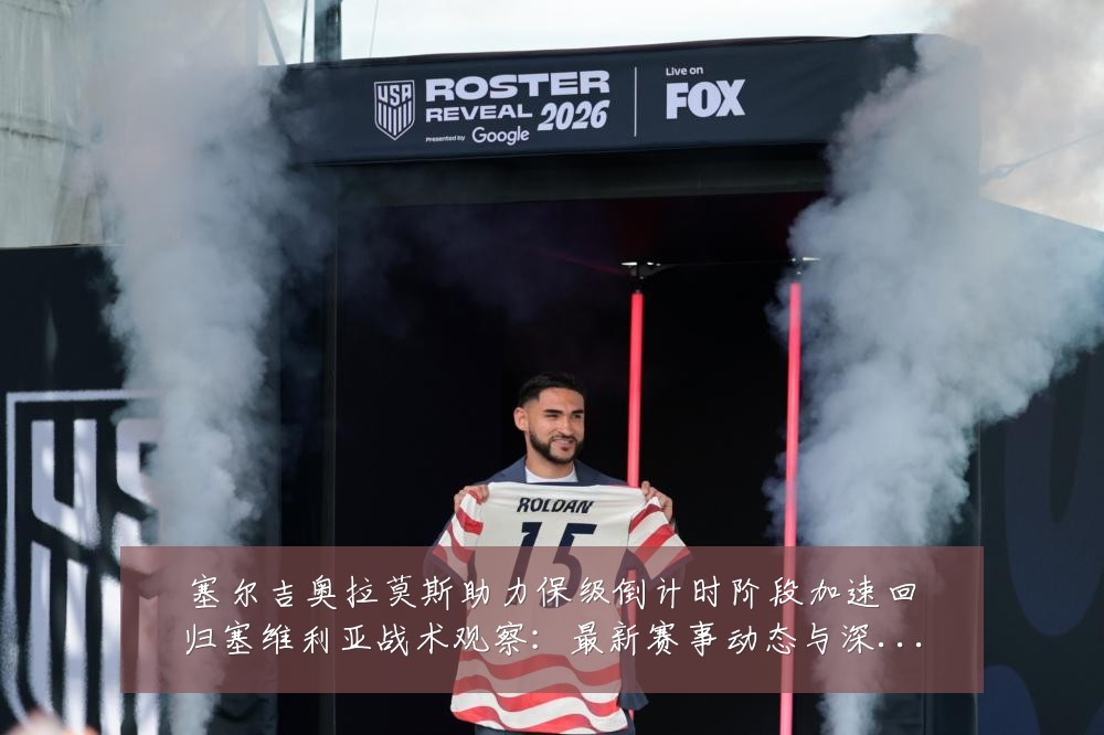 塞尔吉奥拉莫斯助力保级倒计时阶段加速回归塞维利亚战术观察:最新赛事动态与深度分析