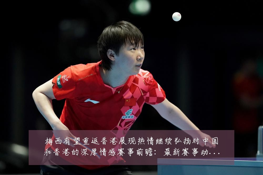 梅西有望重返香港展现热情继续弘扬对中国和香港的深厚情感赛事前瞻:最新赛事动态与深度分析