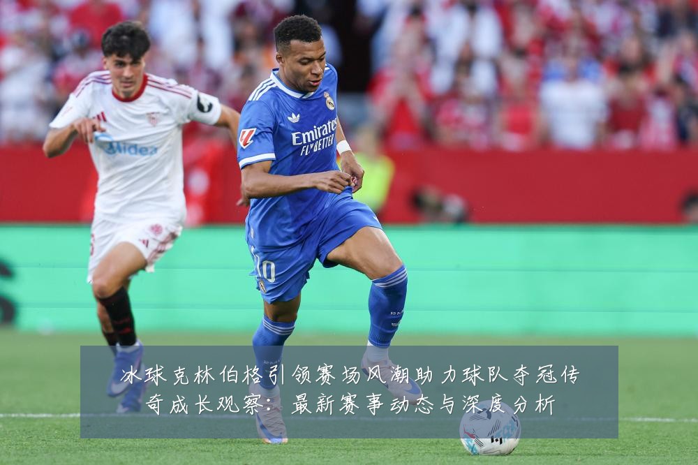 冰球克林伯格引领赛场风潮助力球队夺冠传奇成长观察：最新赛事动态与深度分析
