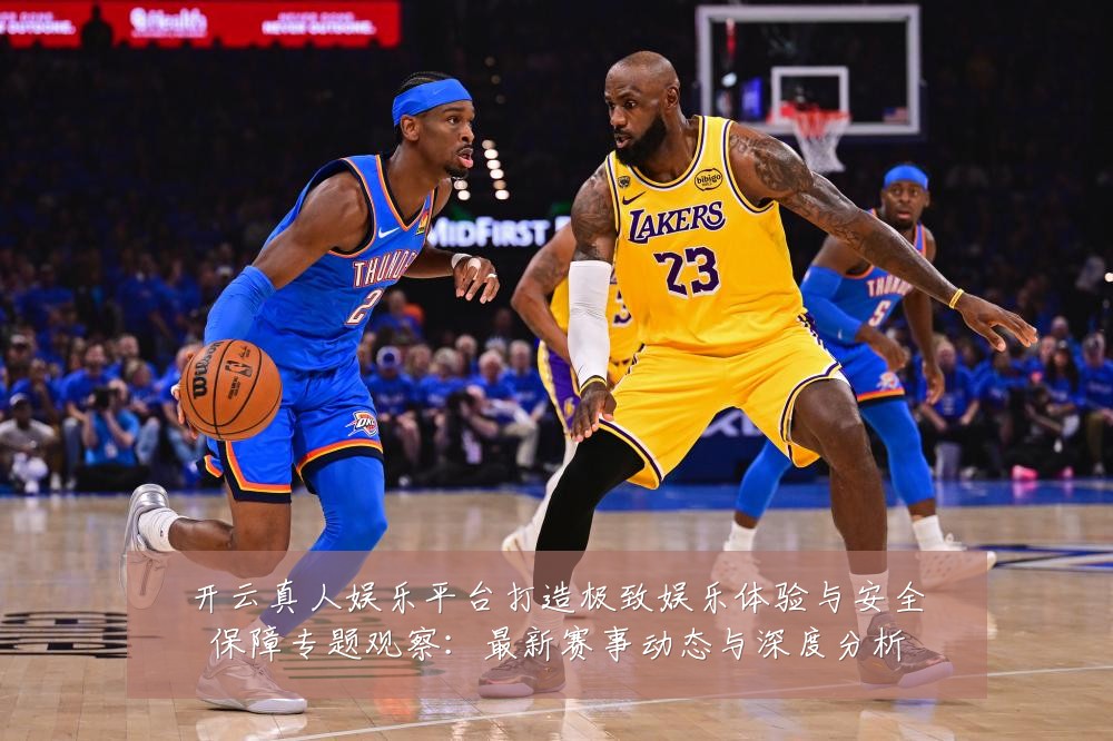 开云真人娱乐平台打造极致娱乐体验与安全保障专题观察:最新赛事动态与深度分析