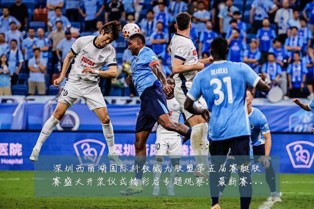 深圳西丽湖国际科教城九联盟第五届赛艇联赛盛大开桨仪式精彩启专题观察:最新赛事动态与深度分析