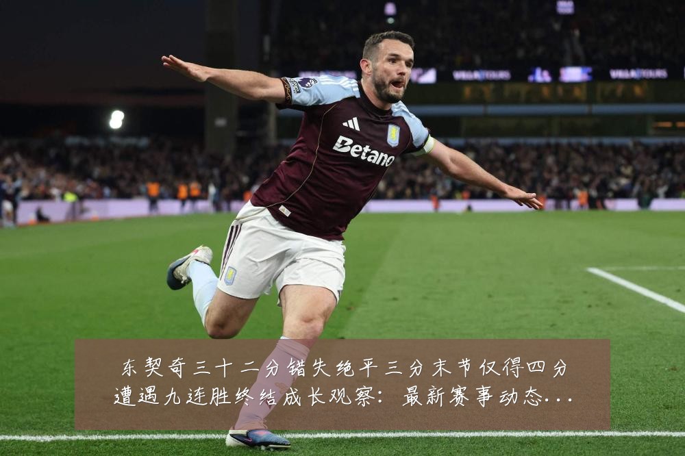东契奇三十二分错失绝平三分末节仅得四分遭遇九连胜终结成长观察:最新赛事动态与深度分析