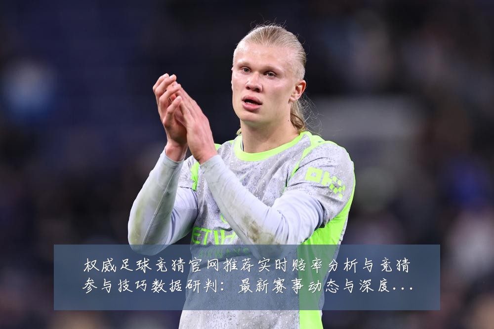 权威足球竞猜官网推荐实时赔率分析与竞猜参与技巧数据研判:最新赛事动态与深度分析
