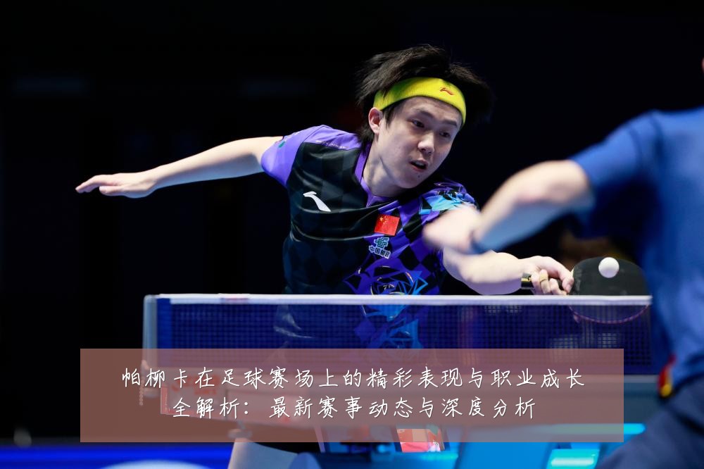 帕柳卡在足球赛场上的精彩表现与职业成长全解析:最新赛事动态与深度分析